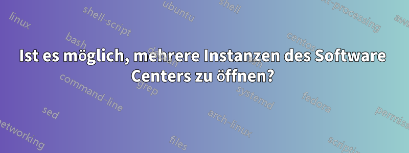 Ist es möglich, mehrere Instanzen des Software Centers zu öffnen?