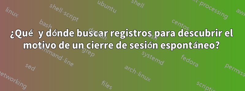 ¿Qué y dónde buscar registros para descubrir el motivo de un cierre de sesión espontáneo?