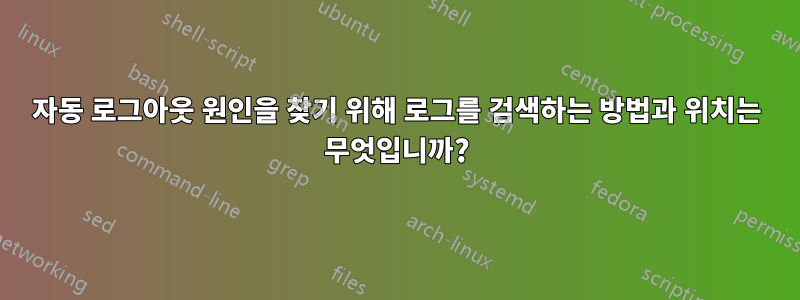 자동 로그아웃 원인을 찾기 위해 로그를 검색하는 방법과 위치는 무엇입니까?