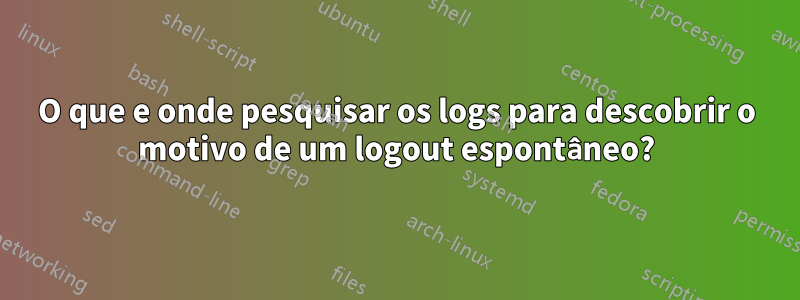 O que e onde pesquisar os logs para descobrir o motivo de um logout espontâneo?