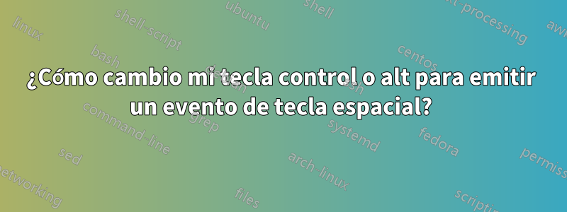 ¿Cómo cambio mi tecla control o alt para emitir un evento de tecla espacial?