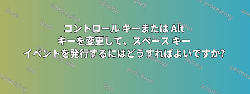 コントロール キーまたは Alt キーを変更して、スペース キー イベントを発行するにはどうすればよいですか?