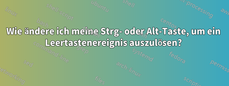 Wie ändere ich meine Strg- oder Alt-Taste, um ein Leertastenereignis auszulösen?