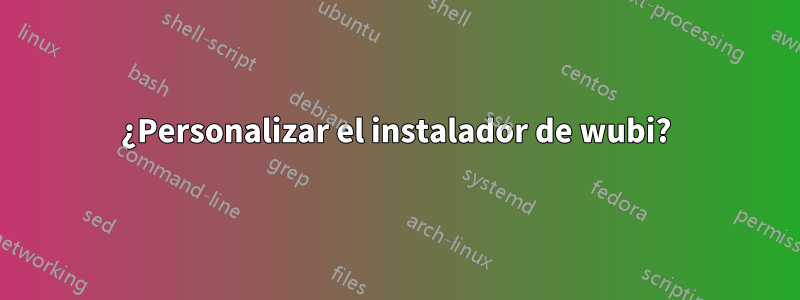 ¿Personalizar el instalador de wubi?