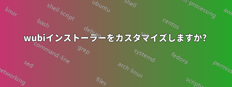 wubiインストーラーをカスタマイズしますか?