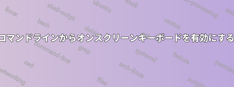 コマンドラインからオンスクリーンキーボードを有効にする