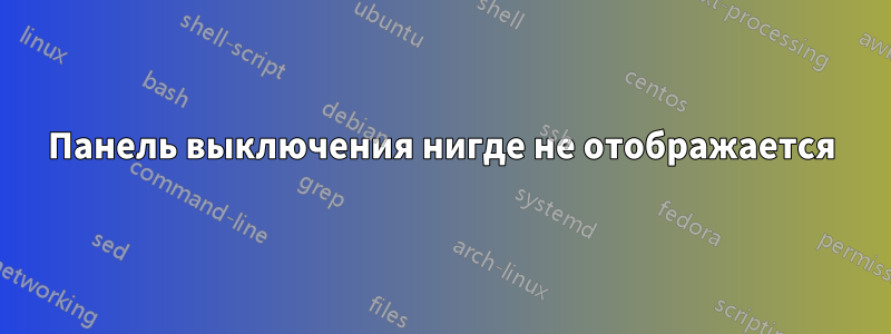 Панель выключения нигде не отображается