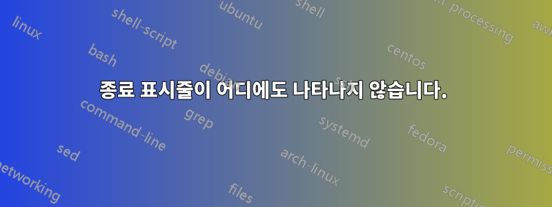 종료 표시줄이 어디에도 나타나지 않습니다.