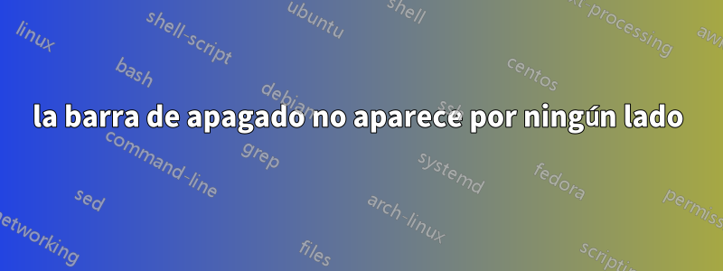 la barra de apagado no aparece por ningún lado