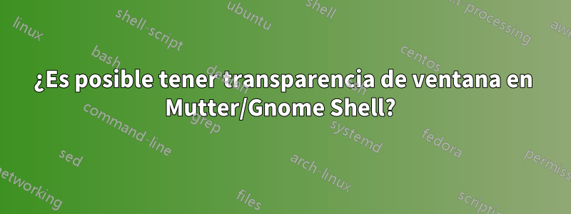 ¿Es posible tener transparencia de ventana en Mutter/Gnome Shell? 