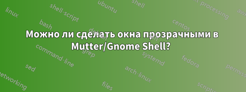 Можно ли сделать окна прозрачными в Mutter/Gnome Shell? 