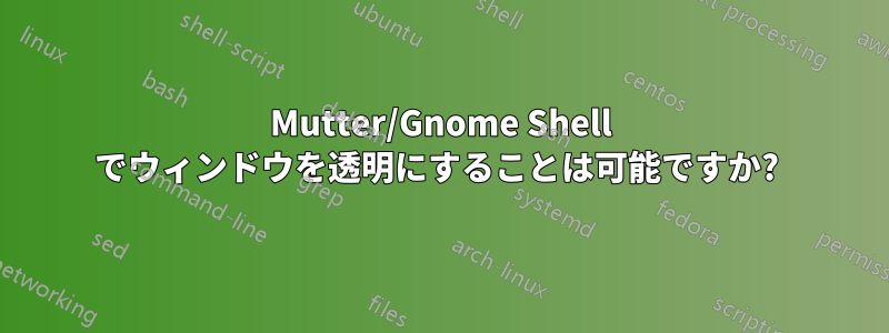 Mutter/Gnome Shell でウィンドウを透明にすることは可能ですか? 