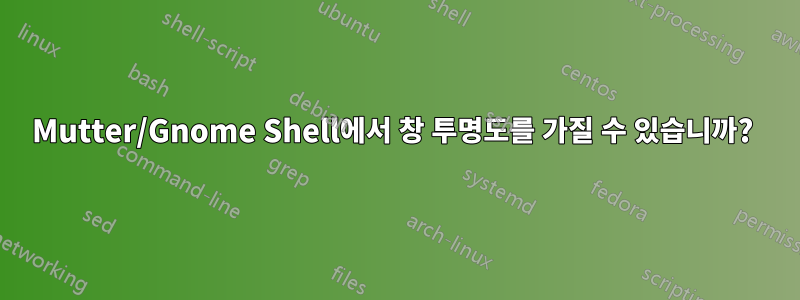 Mutter/Gnome Shell에서 창 투명도를 가질 수 있습니까? 