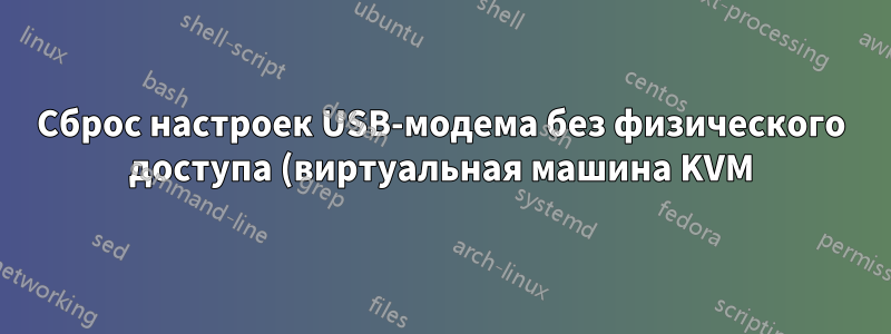 Сброс настроек USB-модема без физического доступа (виртуальная машина KVM)