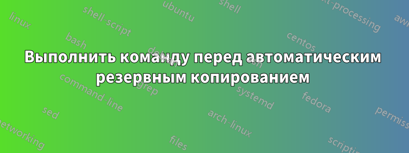 Выполнить команду перед автоматическим резервным копированием