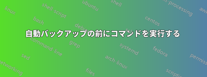 自動バックアップの前にコマンドを実行する