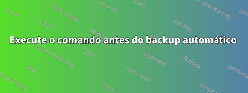 Execute o comando antes do backup automático