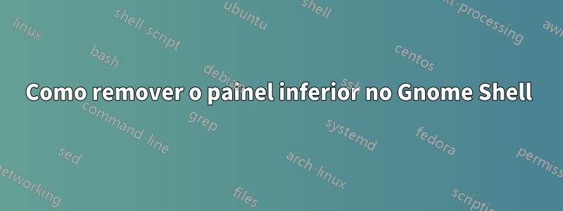 Como remover o painel inferior no Gnome Shell