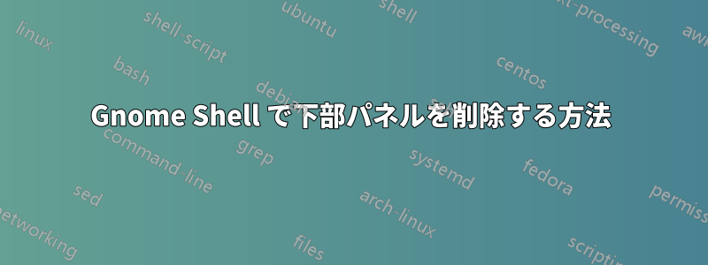 Gnome Shell で下部パネルを削除する方法