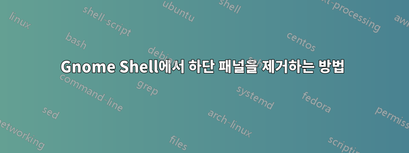 Gnome Shell에서 하단 패널을 제거하는 방법