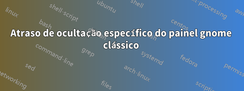 Atraso de ocultação específico do painel gnome clássico