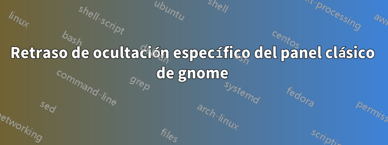 Retraso de ocultación específico del panel clásico de gnome