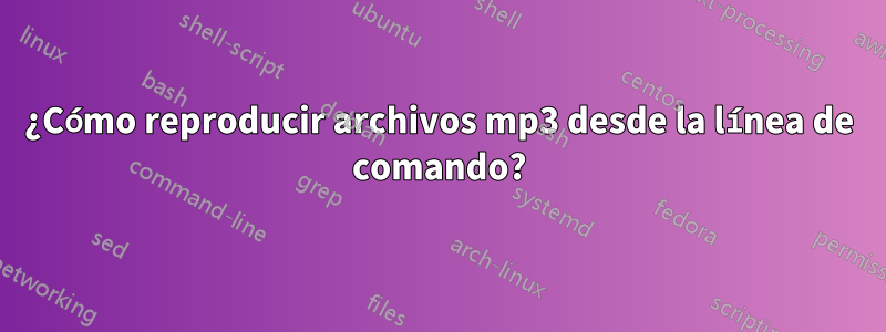 ¿Cómo reproducir archivos mp3 desde la línea de comando?