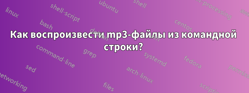 Как воспроизвести mp3-файлы из командной строки?