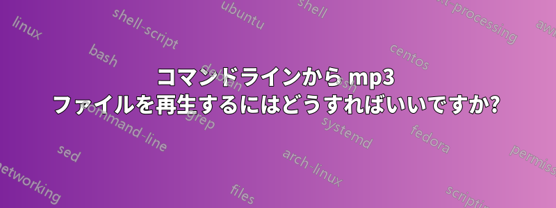 コマンドラインから mp3 ファイルを再生するにはどうすればいいですか?