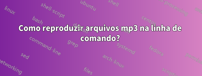 Como reproduzir arquivos mp3 na linha de comando?