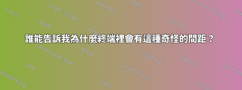 誰能告訴我為什麼終端裡會有這種奇怪的間距？