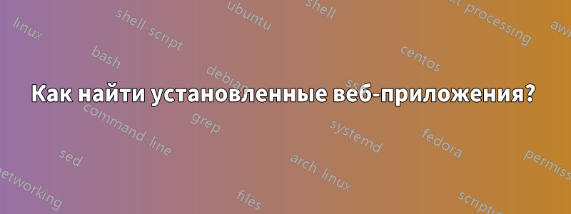 Как найти установленные веб-приложения?