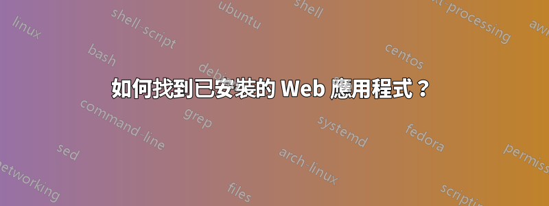 如何找到已安裝的 Web 應用程式？