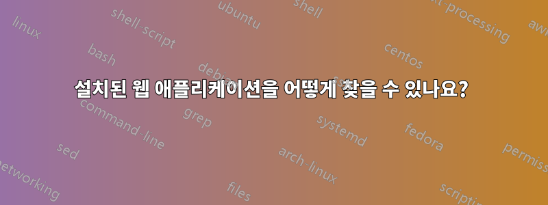 설치된 웹 애플리케이션을 어떻게 찾을 수 있나요?