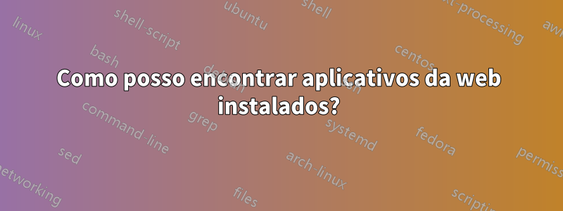 Como posso encontrar aplicativos da web instalados?