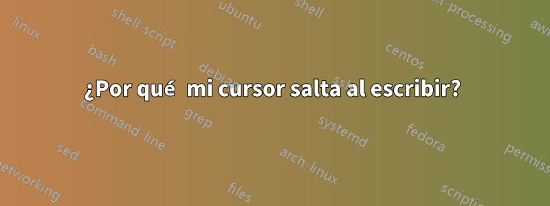 ¿Por qué mi cursor salta al escribir?