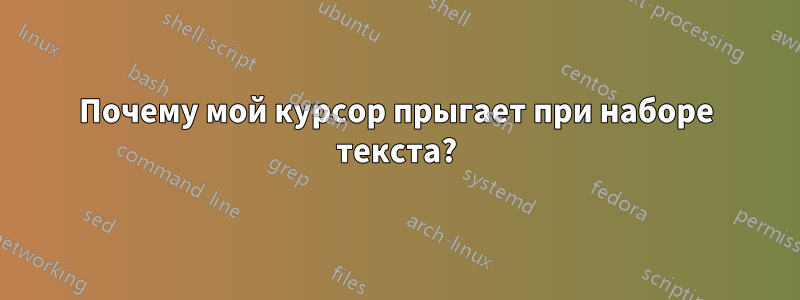 Почему мой курсор прыгает при наборе текста?