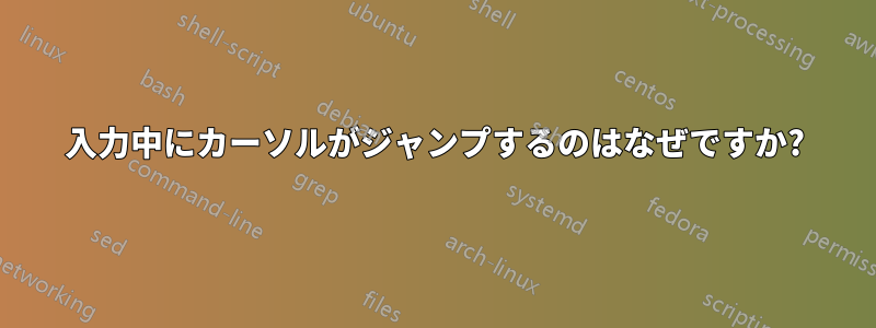 入力中にカーソルがジャンプするのはなぜですか?