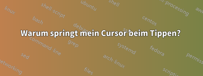 Warum springt mein Cursor beim Tippen?