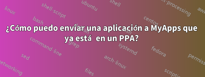 ¿Cómo puedo enviar una aplicación a MyApps que ya está en un PPA?