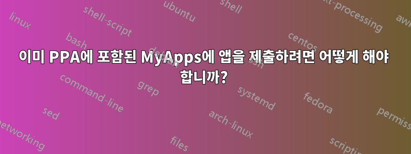 이미 PPA에 포함된 MyApps에 앱을 제출하려면 어떻게 해야 합니까?