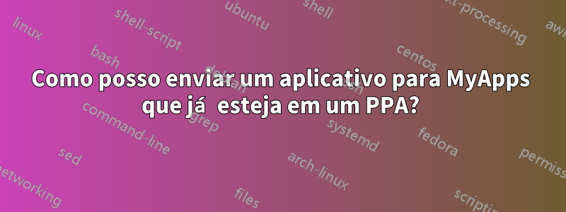 Como posso enviar um aplicativo para MyApps que já esteja em um PPA?