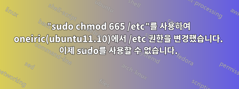 "sudo chmod 665 /etc"를 사용하여 oneiric(ubuntu11.10)에서 /etc 권한을 변경했습니다. 이제 sudo를 사용할 수 없습니다.