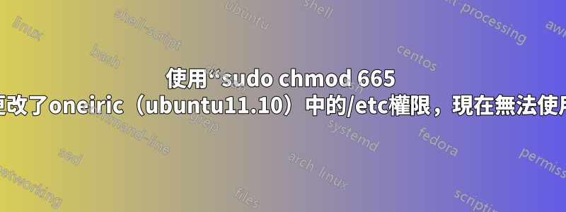 使用“sudo chmod 665 /etc”更改了oneiric（ubuntu11.10）中的/etc權限，現在無法使用sudo