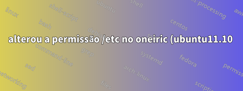 alterou a permissão /etc no oneiric (ubuntu11.10) usando "sudo chmod 665 /etc" não é possível usar o sudo agora