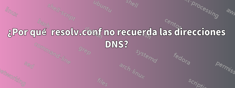 ¿Por qué resolv.conf no recuerda las direcciones DNS?