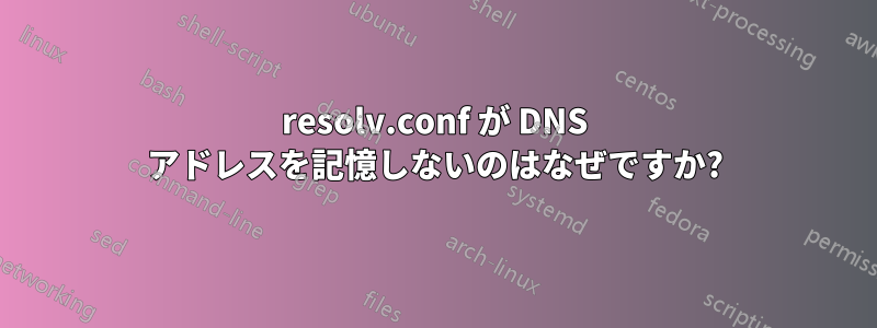 resolv.conf が DNS アドレスを記憶しないのはなぜですか?