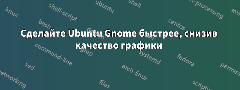 Сделайте Ubuntu Gnome быстрее, снизив качество графики