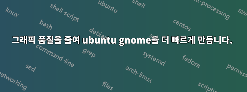 그래픽 품질을 줄여 ubuntu gnome을 더 빠르게 만듭니다.