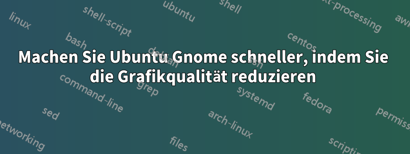 Machen Sie Ubuntu Gnome schneller, indem Sie die Grafikqualität reduzieren